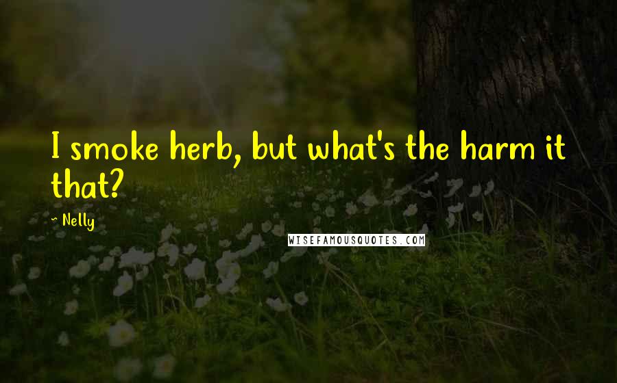 Nelly Quotes: I smoke herb, but what's the harm it that?