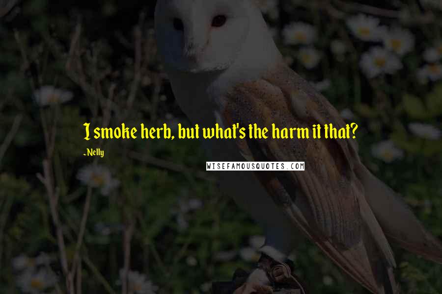 Nelly Quotes: I smoke herb, but what's the harm it that?