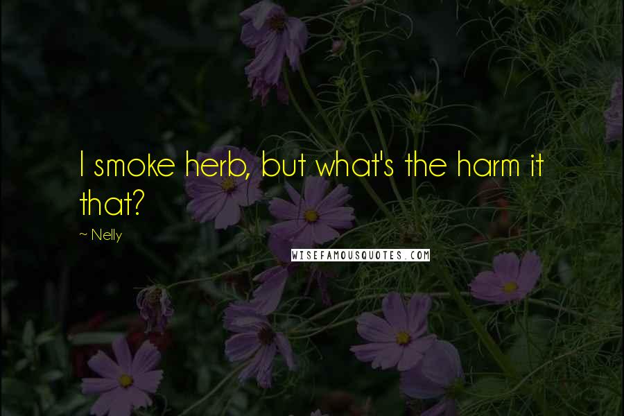 Nelly Quotes: I smoke herb, but what's the harm it that?