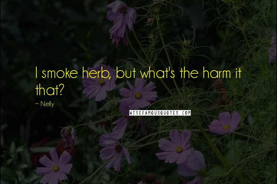 Nelly Quotes: I smoke herb, but what's the harm it that?