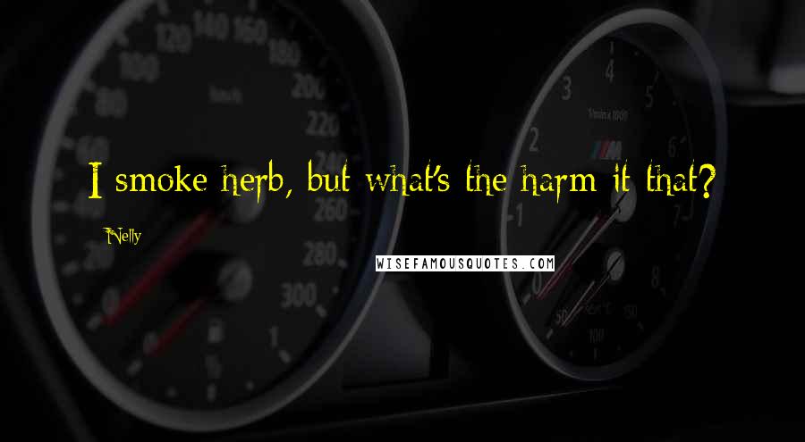 Nelly Quotes: I smoke herb, but what's the harm it that?