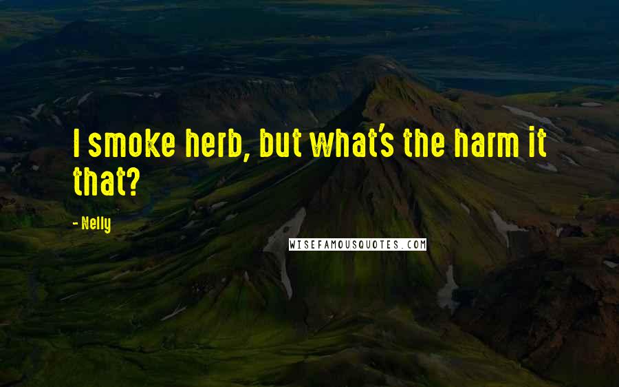 Nelly Quotes: I smoke herb, but what's the harm it that?