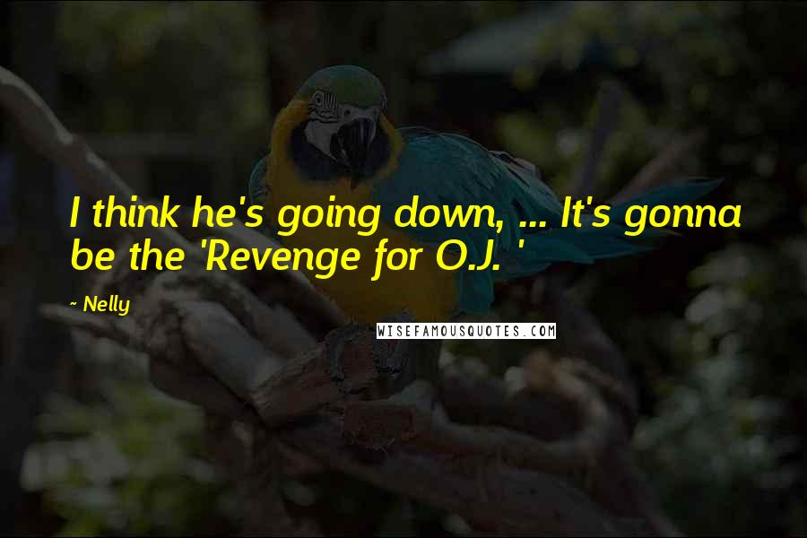 Nelly Quotes: I think he's going down, ... It's gonna be the 'Revenge for O.J. '