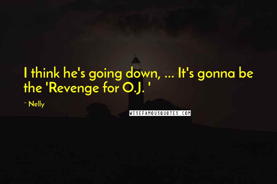 Nelly Quotes: I think he's going down, ... It's gonna be the 'Revenge for O.J. '