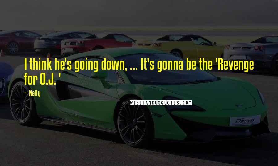 Nelly Quotes: I think he's going down, ... It's gonna be the 'Revenge for O.J. '