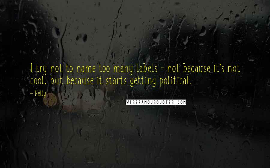 Nelly Quotes: I try not to name too many labels - not because it's not cool, but because it starts getting political.