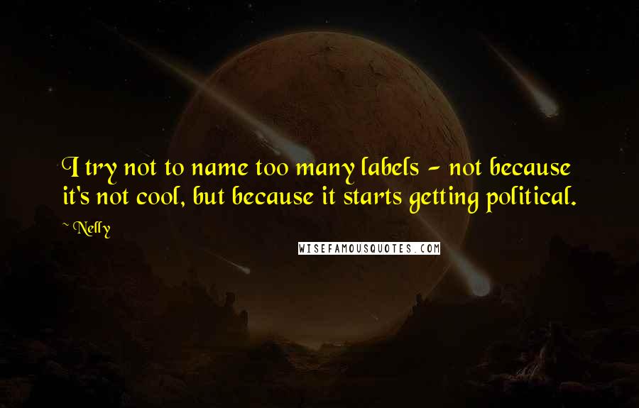 Nelly Quotes: I try not to name too many labels - not because it's not cool, but because it starts getting political.