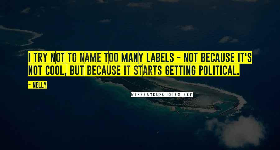 Nelly Quotes: I try not to name too many labels - not because it's not cool, but because it starts getting political.