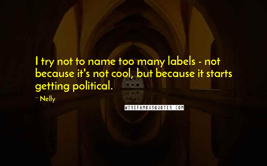 Nelly Quotes: I try not to name too many labels - not because it's not cool, but because it starts getting political.