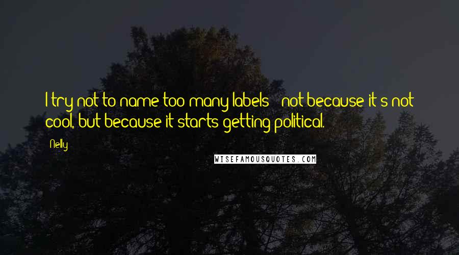 Nelly Quotes: I try not to name too many labels - not because it's not cool, but because it starts getting political.