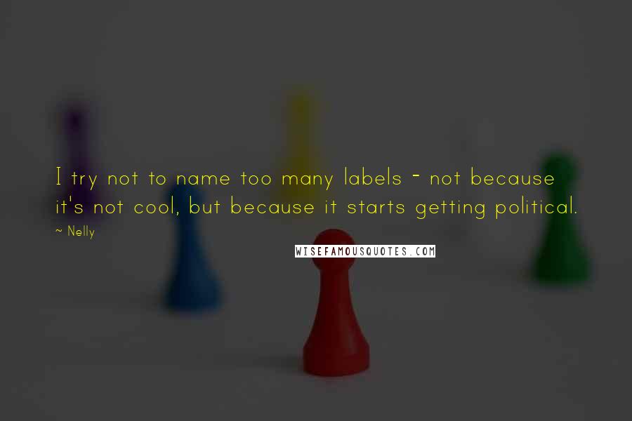Nelly Quotes: I try not to name too many labels - not because it's not cool, but because it starts getting political.
