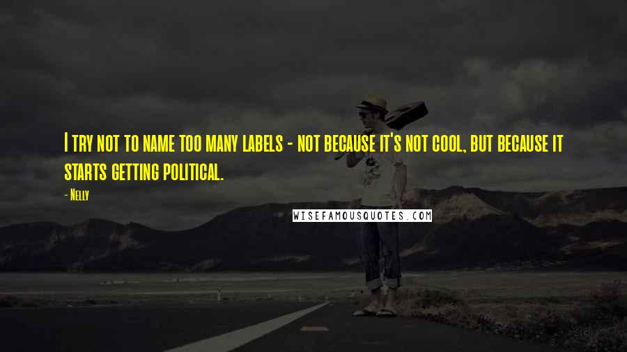 Nelly Quotes: I try not to name too many labels - not because it's not cool, but because it starts getting political.
