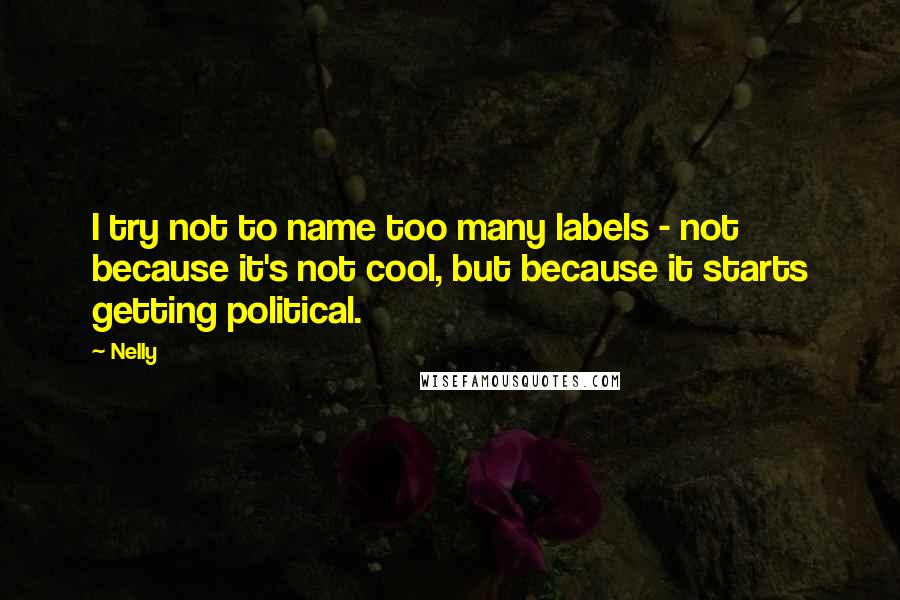 Nelly Quotes: I try not to name too many labels - not because it's not cool, but because it starts getting political.