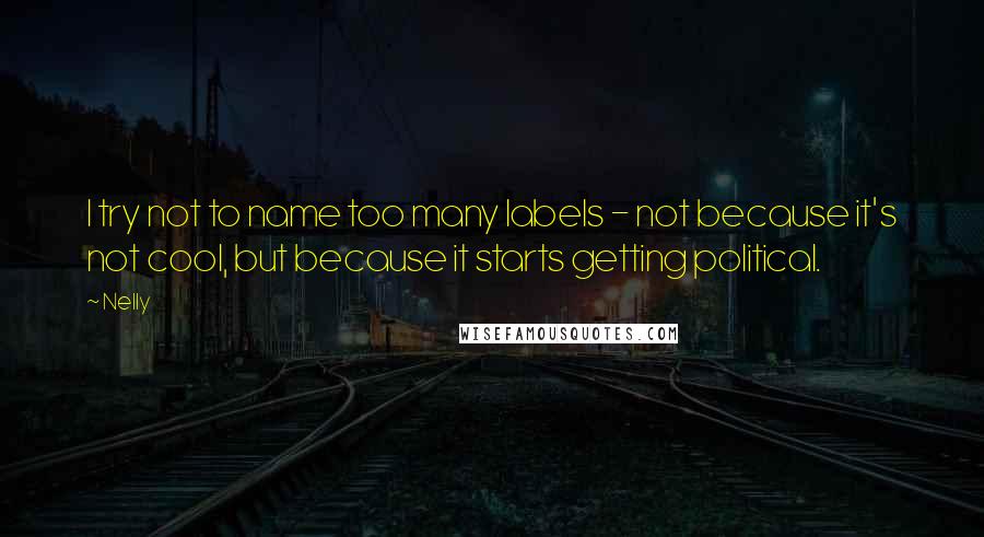 Nelly Quotes: I try not to name too many labels - not because it's not cool, but because it starts getting political.