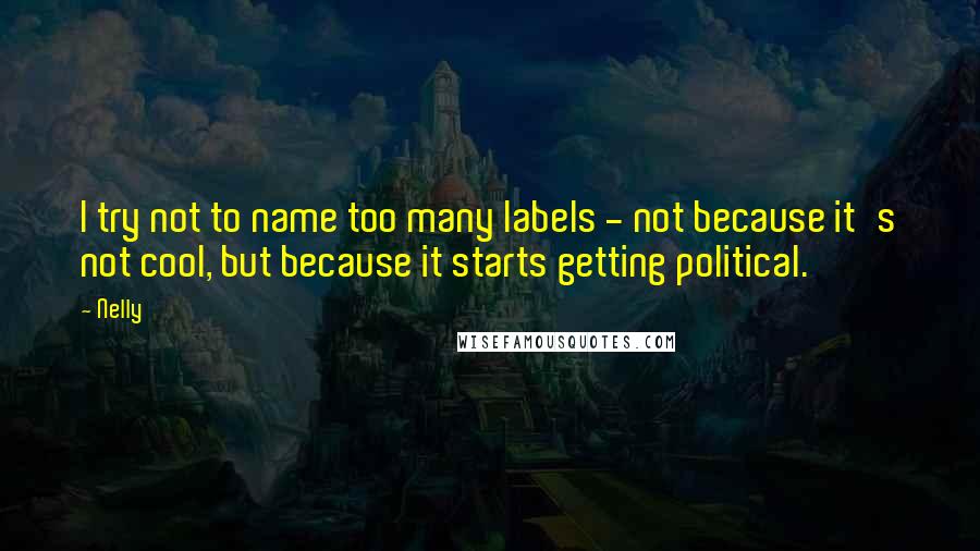Nelly Quotes: I try not to name too many labels - not because it's not cool, but because it starts getting political.