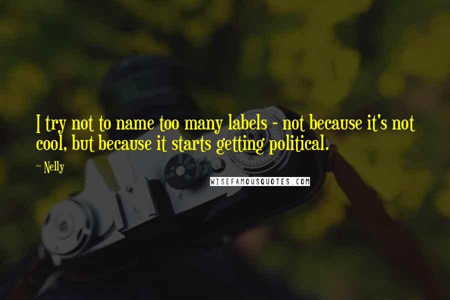 Nelly Quotes: I try not to name too many labels - not because it's not cool, but because it starts getting political.