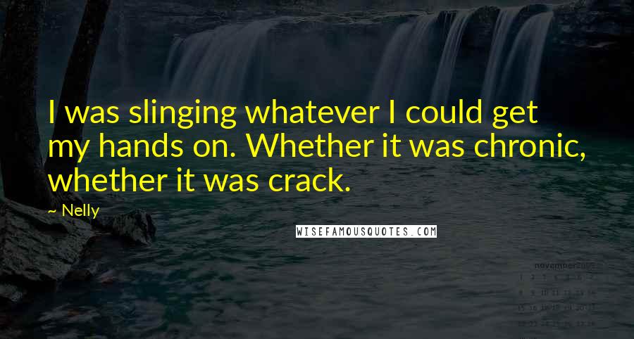 Nelly Quotes: I was slinging whatever I could get my hands on. Whether it was chronic, whether it was crack.