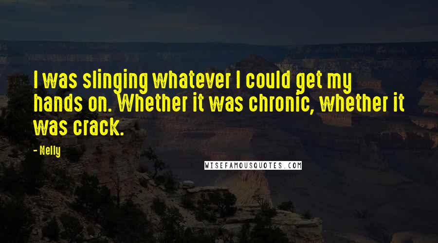 Nelly Quotes: I was slinging whatever I could get my hands on. Whether it was chronic, whether it was crack.