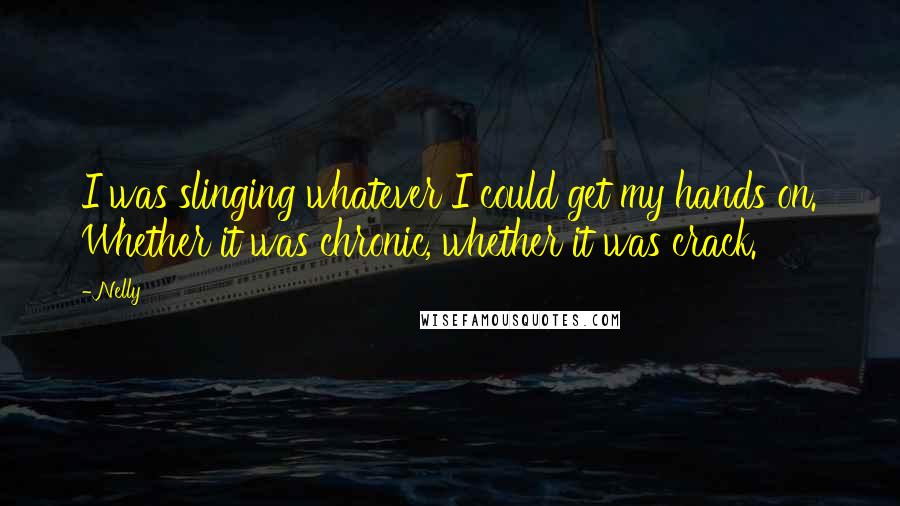 Nelly Quotes: I was slinging whatever I could get my hands on. Whether it was chronic, whether it was crack.