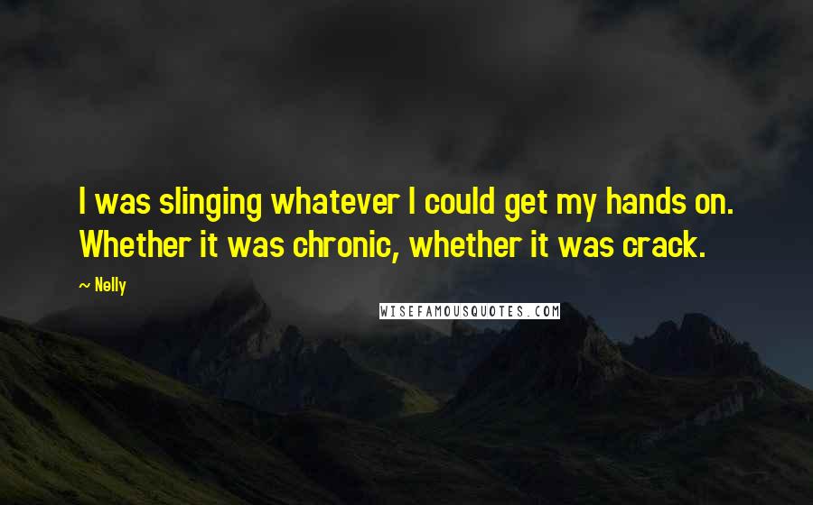 Nelly Quotes: I was slinging whatever I could get my hands on. Whether it was chronic, whether it was crack.