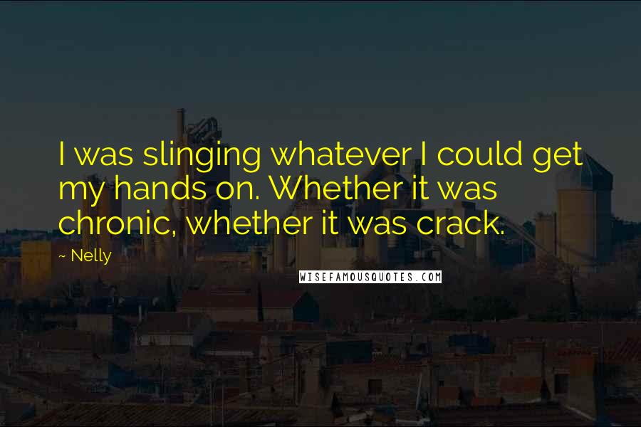 Nelly Quotes: I was slinging whatever I could get my hands on. Whether it was chronic, whether it was crack.