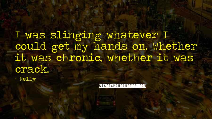 Nelly Quotes: I was slinging whatever I could get my hands on. Whether it was chronic, whether it was crack.