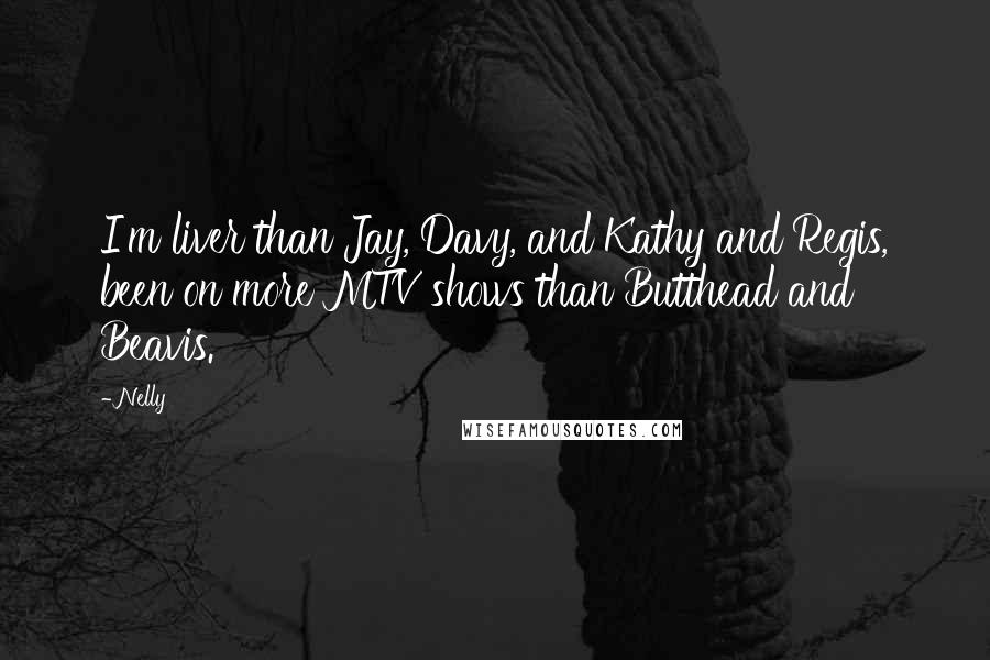 Nelly Quotes: I'm liver than Jay, Davy, and Kathy and Regis, been on more MTV shows than Butthead and Beavis.