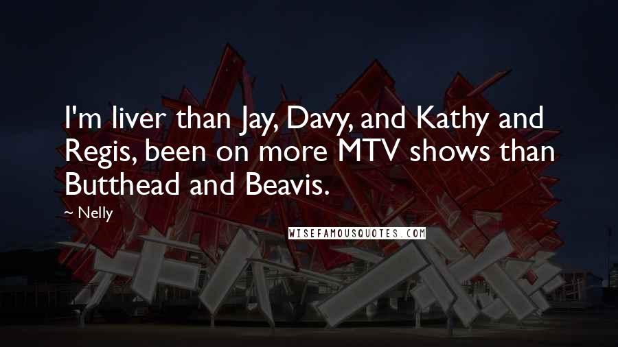 Nelly Quotes: I'm liver than Jay, Davy, and Kathy and Regis, been on more MTV shows than Butthead and Beavis.