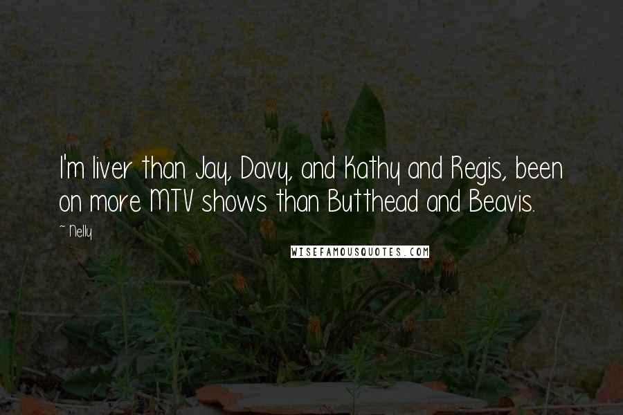 Nelly Quotes: I'm liver than Jay, Davy, and Kathy and Regis, been on more MTV shows than Butthead and Beavis.
