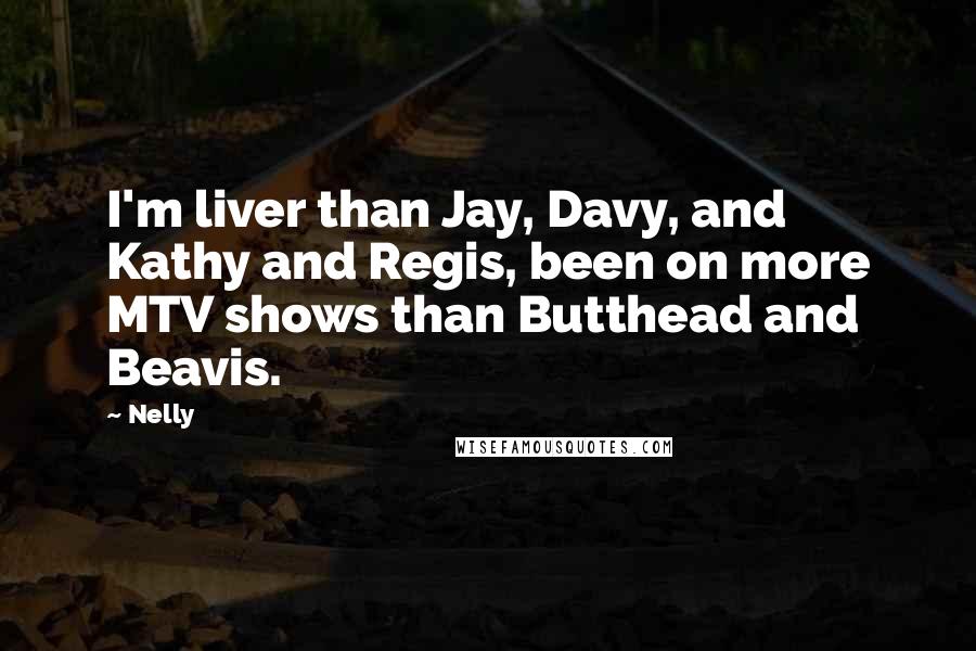 Nelly Quotes: I'm liver than Jay, Davy, and Kathy and Regis, been on more MTV shows than Butthead and Beavis.