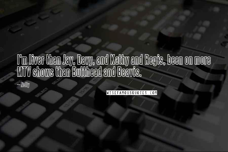 Nelly Quotes: I'm liver than Jay, Davy, and Kathy and Regis, been on more MTV shows than Butthead and Beavis.