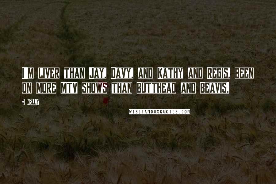 Nelly Quotes: I'm liver than Jay, Davy, and Kathy and Regis, been on more MTV shows than Butthead and Beavis.