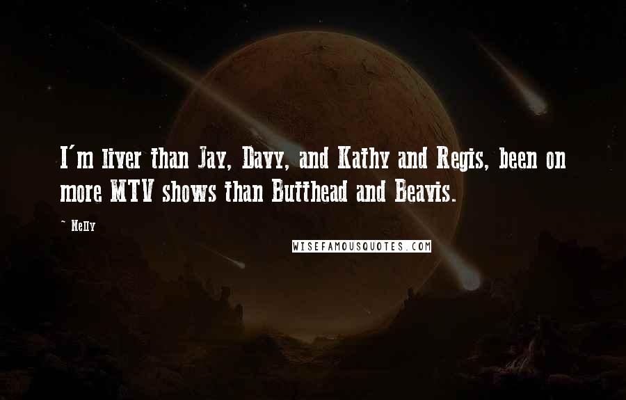 Nelly Quotes: I'm liver than Jay, Davy, and Kathy and Regis, been on more MTV shows than Butthead and Beavis.