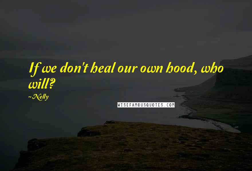 Nelly Quotes: If we don't heal our own hood, who will?