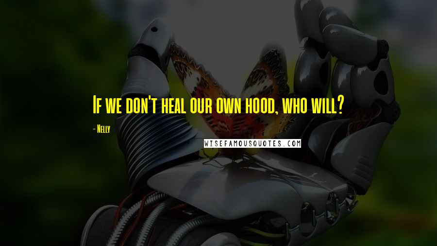 Nelly Quotes: If we don't heal our own hood, who will?