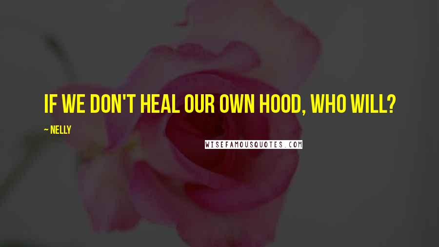Nelly Quotes: If we don't heal our own hood, who will?