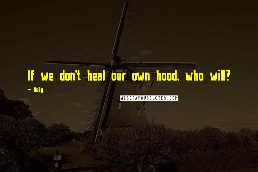 Nelly Quotes: If we don't heal our own hood, who will?