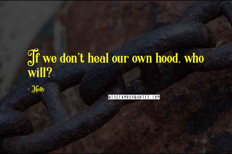 Nelly Quotes: If we don't heal our own hood, who will?