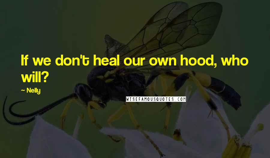 Nelly Quotes: If we don't heal our own hood, who will?