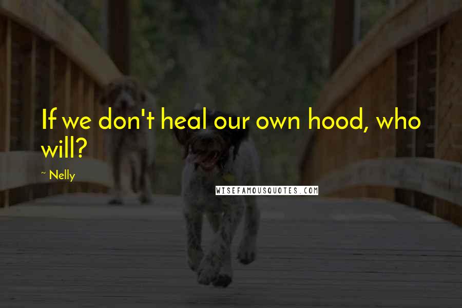 Nelly Quotes: If we don't heal our own hood, who will?