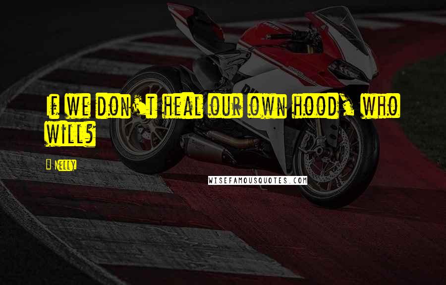 Nelly Quotes: If we don't heal our own hood, who will?