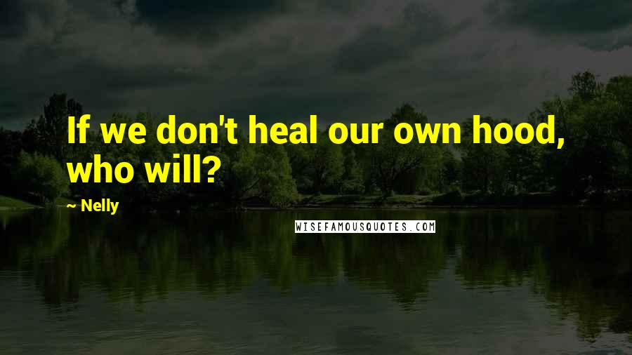 Nelly Quotes: If we don't heal our own hood, who will?