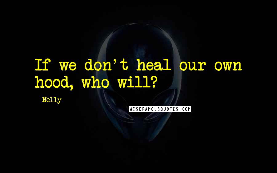 Nelly Quotes: If we don't heal our own hood, who will?