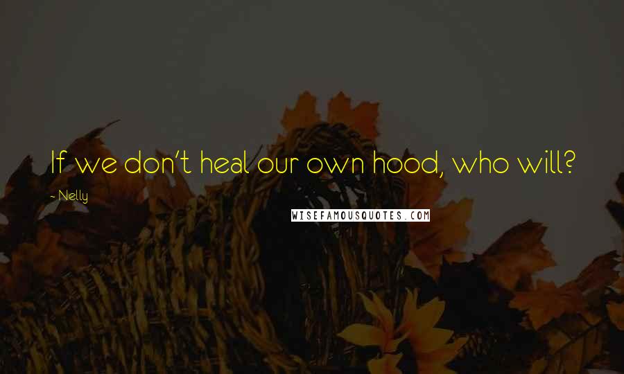 Nelly Quotes: If we don't heal our own hood, who will?