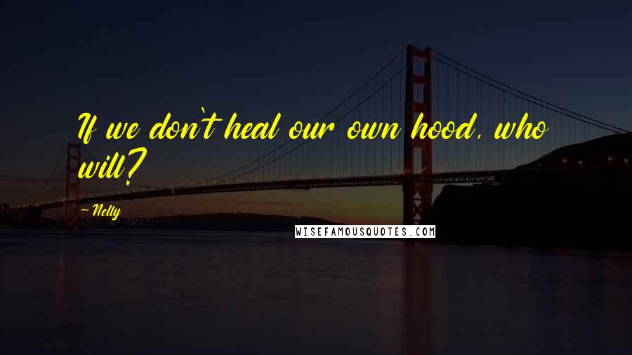 Nelly Quotes: If we don't heal our own hood, who will?