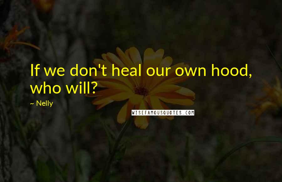 Nelly Quotes: If we don't heal our own hood, who will?