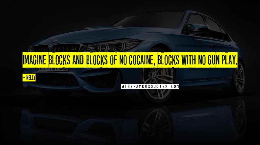 Nelly Quotes: Imagine blocks and blocks of no cocaine, blocks with no gun play.