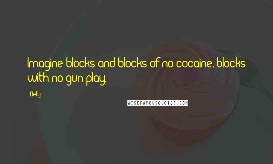 Nelly Quotes: Imagine blocks and blocks of no cocaine, blocks with no gun play.