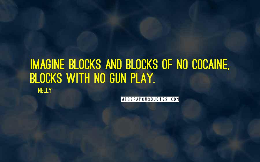 Nelly Quotes: Imagine blocks and blocks of no cocaine, blocks with no gun play.