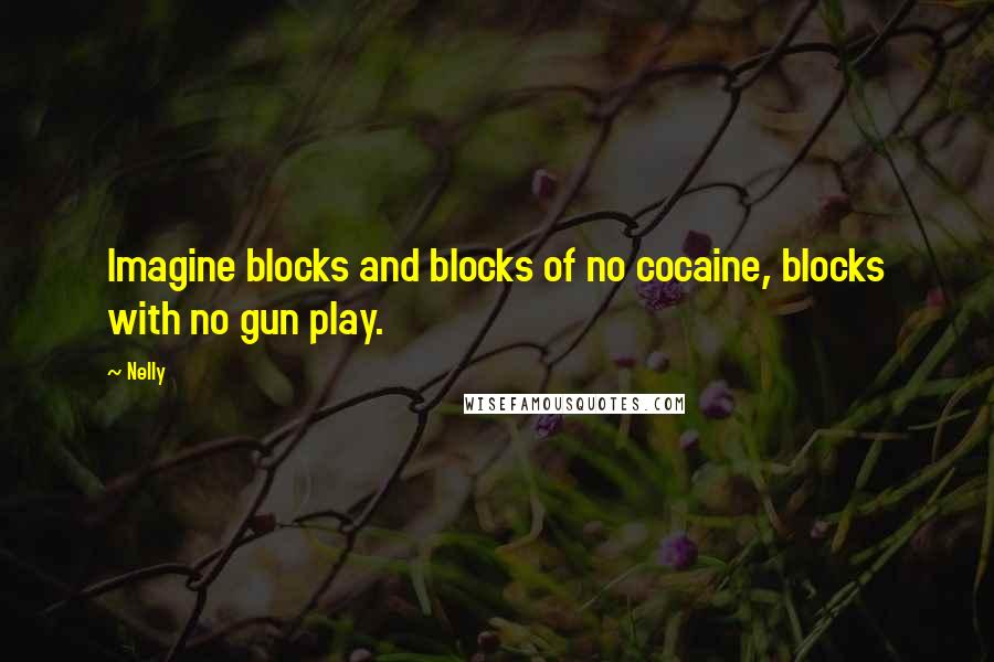 Nelly Quotes: Imagine blocks and blocks of no cocaine, blocks with no gun play.